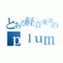 とある軽音楽部のｐｌｕｍｅ（）