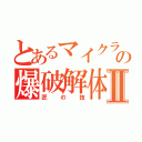 とあるマイクラの爆破解体Ⅱ（匠の技）