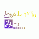 とあるＬＩＮＥのみっ（雑談兼拡散屋）