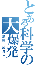 とある科学の大爆発（悠陽＋紗月＋）