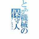 とある機械の保守人（サービスマン）