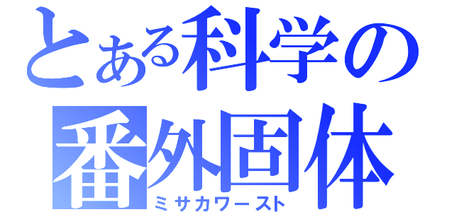 とある科学の番外固体（ミサカワースト）