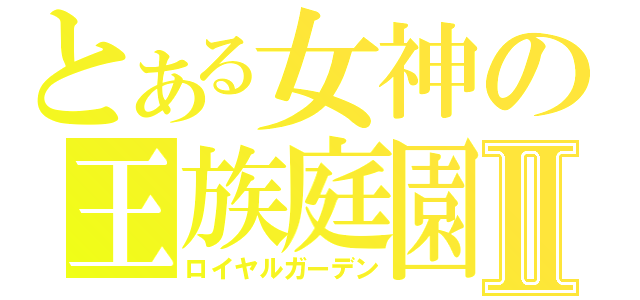 とある女神の王族庭園Ⅱ（ロイヤルガーデン）