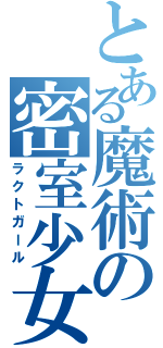 とある魔術の密室少女（ラクトガール）