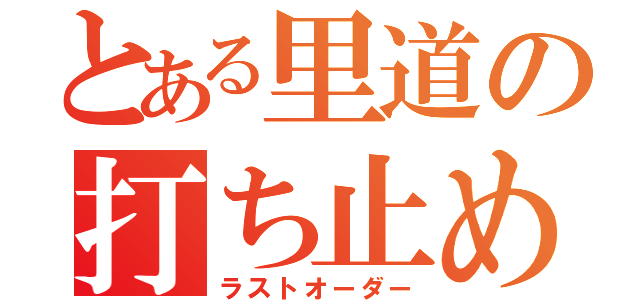 とある里道の打ち止め（ラストオーダー）