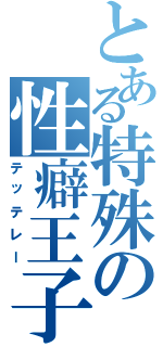 とある特殊の性癖王子（テッテレー）