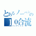 とあるノーパンの１０合流１（インデックス）