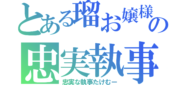 とある瑠お嬢様の忠実執事（忠実な執事たけむー）