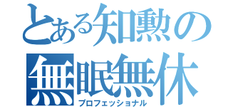 とある知勲の無眠無休（プロフェッショナル）