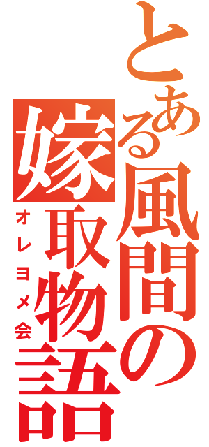 とある風間の嫁取物語（オレヨメ会）