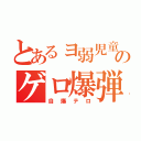 とあるョ弱児童のゲロ爆弾（自爆テロ）