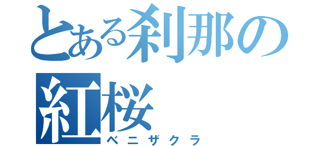 とある刹那の紅桜（ベニザクラ）