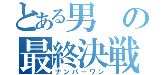 とある男の最終決戦（ナンバーワン）