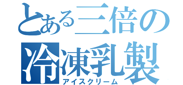 とある三倍の冷凍乳製品（アイスクリーム）