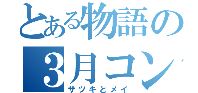 とある物語の３月コンビ（サツキとメイ）