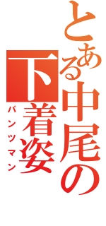 とある中尾の下着姿（パンツマン）