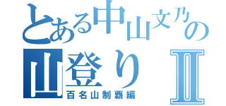 とある中山文乃の山登りⅡ（百名山制覇編）