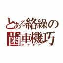 とある絡繰の歯車機巧（ギアギア）