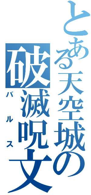 とある天空城の破滅呪文（バルス）