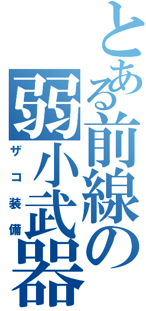 とある前線の弱小武器（ザコ装備）