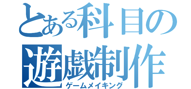 とある科目の遊戯制作（ゲームメイキング）