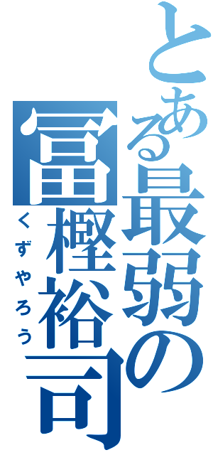 とある最弱の冨樫裕司（くずやろう）