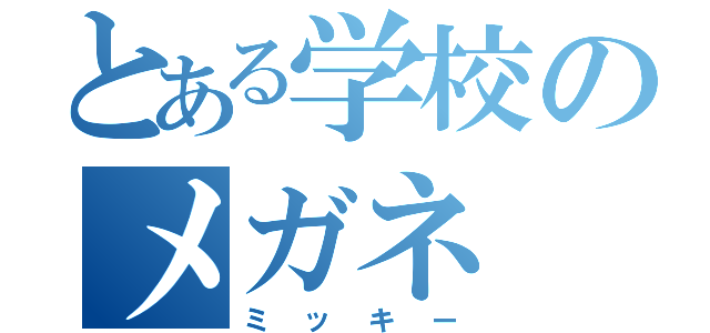 とある学校のメガネ（ミッキー）