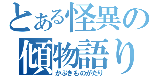 とある怪異の傾物語り（かぶきものがたり）