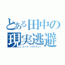 とある田中の現実逃避（ニート（イケメン））