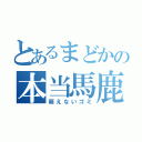 とあるまどかの本当馬鹿（萌えないゴミ）