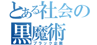 とある社会の黒魔術（ブラック企業）