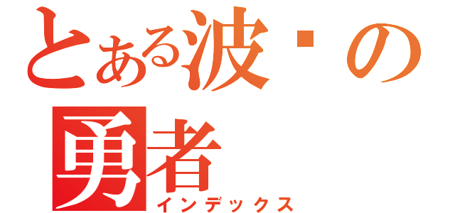 とある波导の勇者（インデックス）