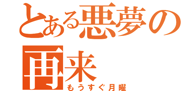 とある悪夢の再来（もうすぐ月曜）