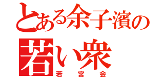 とある余子濱の若い衆（若宮会）