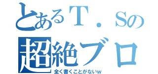 とあるＴ．Ｓの超絶ブログ（全く書くことがないｗ）