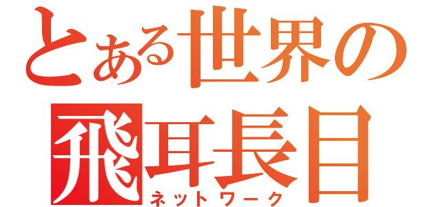 とある世界の飛耳長目（ネットワーク）