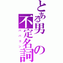 とある男の不定名詞（パパゴン）