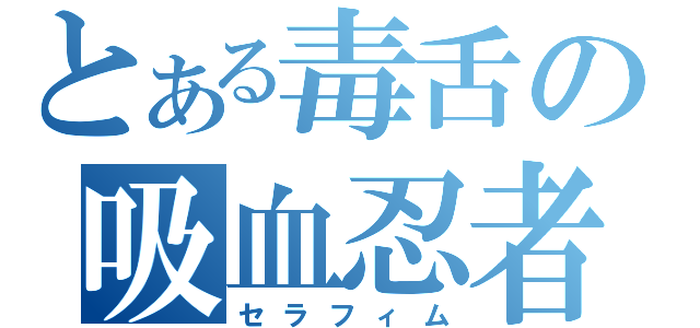 とある毒舌の吸血忍者（セラフィム）