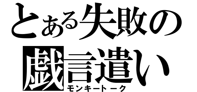 とある失敗の戯言遣い（モンキートーク）