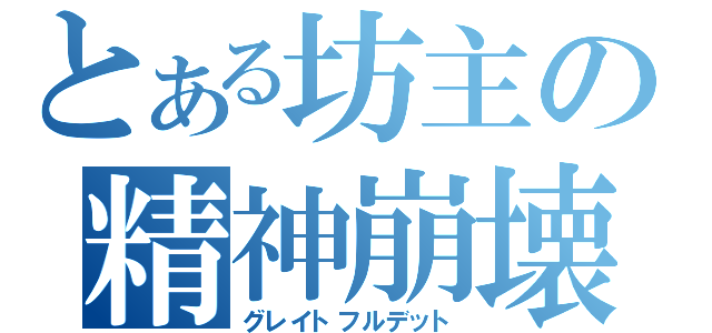 とある坊主の精神崩壊（グレイトフルデット）