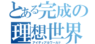 とある完成の理想世界（アイディアルワールド）