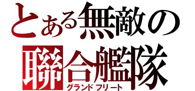 とある無敵の聯合艦隊（グランドフリート）