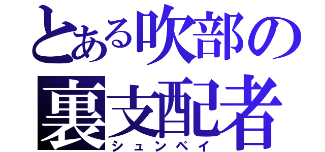 とある吹部の裏支配者（シュンペイ）