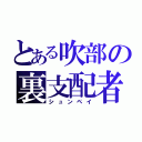 とある吹部の裏支配者（シュンペイ）