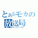 とあるモカの放送局（オンエアー中♪）