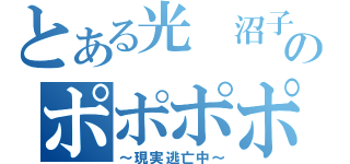 とある光 沼子のポポポポーン（～現実逃亡中～）