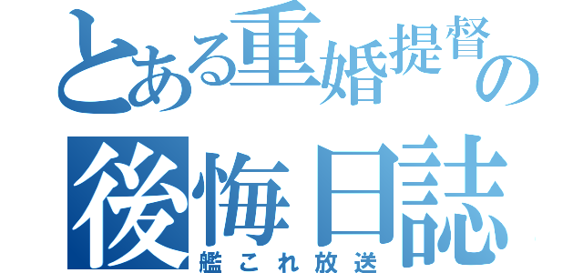 とある重婚提督の後悔日誌（艦これ放送）