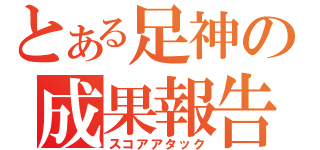 とある足神の成果報告（スコアアタック）