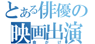 とある俳優の映画出演（命がげ）