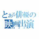 とある俳優の映画出演（命がげ）